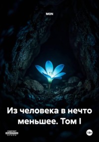Из человека в нечто меньшее. Том I