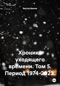 Хроника уходящего времени. Том 5. Период 1974-2023