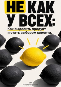 Не как у всех: Как выделить продукт и стать выбором клиента