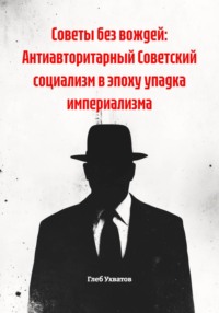 Советы без вождей: Антиавторитарный Советский социализм в эпоху упадка империализма
