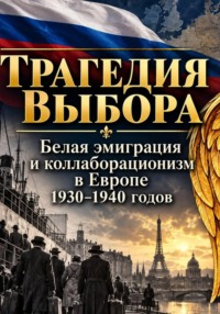 Трагедия Выбора: Белая Эмиграция и коллаборационизм в Европе 1930-1940-х годов