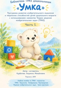 «Умка»  Программа развития изобретательского мышления  и творческих способностей детей дошкольного возраста с использованием элементов Теории решения изобретательских задач (ТРИЗ). Часть 1. Программа
