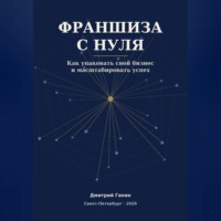 Франшиза с нуля - Как превратить прибыльный бизнес услуг в работающую сеть: система упаковки, договор, финансы и первые франчайзи