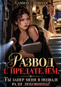 Развод с предателем. Ты запер меня в подвале ради любовницы!