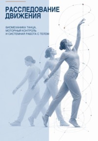 Расследование движения. Биомеханика танца, моторный контроль и системная работа с телом