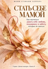 Стать себе мамой.  Как научиться давать себе любовь, поддержку и заботу, которых не хватало