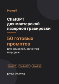 ChatGPT для мастерской лазерной гравировки. 50 готовых промптов для заказов, макетов и клиентов
