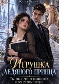Игрушка ледяного принца. Ты знал, что я невиновна, и всё равно предал!