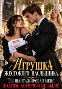 Игрушка жестокого наследника. Ты шантажировал меня долгом, которого не было!
