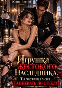 Игрушка жестокого наследника. Ты заставил меня танцевать по стеклу!