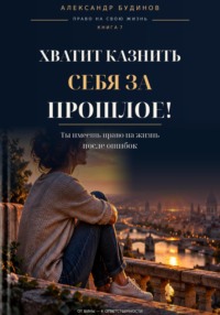 Хватит казнить себя за прошлое! Ты имеешь право на жизнь после ошибок