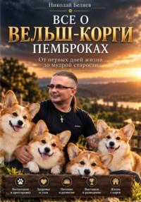 «Всё о вельш-корги-пемброках. От первых дней жизни до мудрой старости»