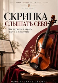 Скрипка. Слышать себя. Как научиться играть чисто и без страха