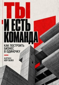 Ты и есть команда. Как построить бизнес в одиночку