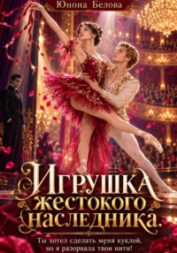 Игрушка жестокого наследника. Ты хотел сделать меня куклой, но я разорвала твои нити!