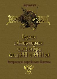 Николай Кутепов. Царская и императорская охота на Руси. Конец XVII и XVIII век