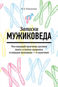 Записки мужиковеда. Что каждый мужчина должен знать о своем здоровье и каждая женщина – о мужчине