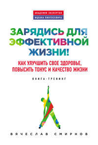 Зарядись для эффективной жизни! Как улучшить свое здоровье, повысить тонус и качество жизни