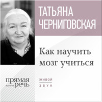 Т. В. Черниговская. Лекция «Как научить мозг учиться»