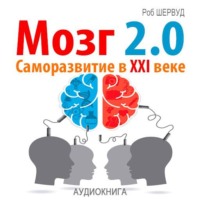Роб Шервуд. Мозг 2.0. Саморазвитие в XXI веке