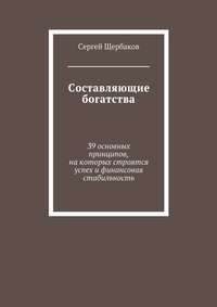 Составляющие богатства. 39 основных принципов, на которых строятся успех и финансовая стабильность