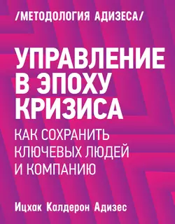 Управление в эпоху кризиса. Как сохранить ключевых людей и компанию - Ицхак Адизес