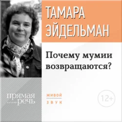 Лекция «Почему мумии возвращаются?» - Тамара Эйдельман Лекция «Почему мумии возвращаются?» - Тамара Эйдельман