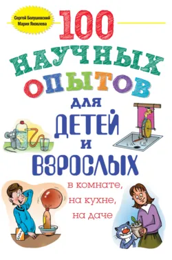 100 научных опытов для детей и взрослых в комнате  на кухне и на даче Сергей Болушевский и Мария Яковлева