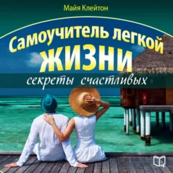 Самоучитель легкой жизни: секреты счастливых - Майя Клейтон Самоучитель легкой жизни: секреты счастливых - Майя Клейтон