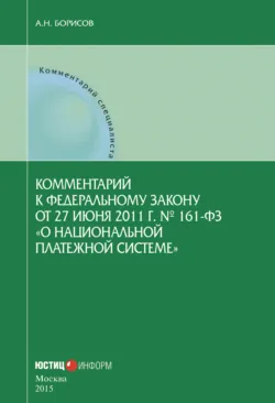 Комментарий к Федеральному закону от 27 июня 2011 г. № 161-ФЗ «О национальной платежной системе» (постатейный) - Александр Борисов