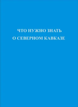 Что нужно знать о Северном Кавказе - Коллектив авторов
