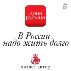 В России надо жить долго, аудиокнига Дины Рубиной. ISDN11376404
