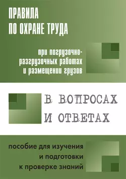 Правила по охране труда при погрузочно-разгрузочных работах и размещении грузов. Пособие для изучения и подготовки к проверке знаний - Сборник