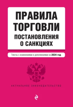Правила торговли. Постановления о санкциях. Тексты с изменениями и дополнениями на 2024 год - Сборник