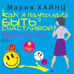 Как я научилась быть счастливой, или 17 экспериментов, которые перевернули мою жизнь, аудиокнига . ISDN8957471