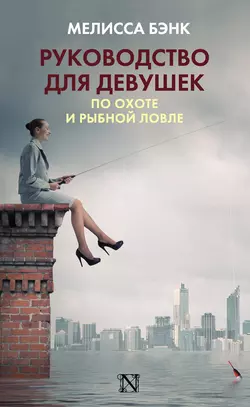 Руководство для девушек по охоте и рыбной ловле Мелисса Бэнк