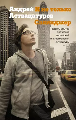 И не только Сэлинджер. Десять опытов прочтения английской и американской литературы, Андрей Аствацатуров