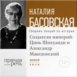 Создатели империй: Цинь Шихуанди и Александр Македонский - Наталия Басовская
