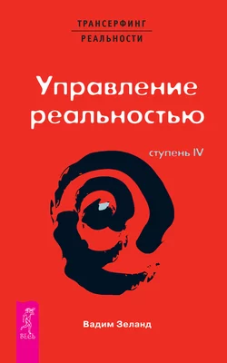 Трансерфинг реальности. Ступень IV: Управление реальностью Вадим Зеланд
