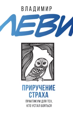 Приручение страха. Практикум для тех  кто устал бояться Владимир Леви