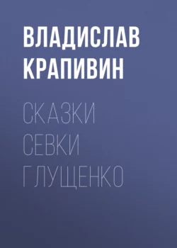 Сказки Севки Глущенко, аудиокнига Владислава Крапивина. ISDN153922
