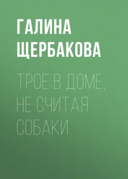 Трое в доме, не считая собаки, аудиокнига Галины Щербаковой. ISDN159275