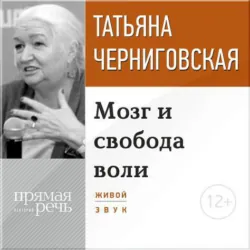 Лекция «Мозг и свобода воли» - Татьяна Черниговская