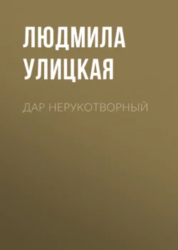 Дар нерукотворный, Людмила Улицкая