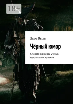 Чёрный юмор. С такого началось ученье, где у поэзии мученья, Яков Быль