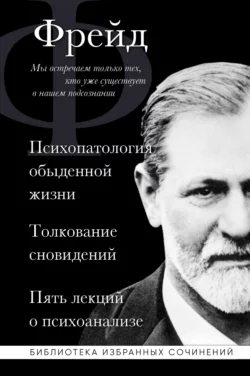 Психопатология обыденной жизни. Толкование сновидений. Пять лекций о психоанализе (сборник) Зигмунд Фрейд