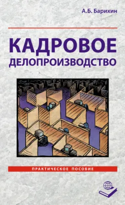 Кадровое делопроизводство. Практическое пособие - Алексей Барихин