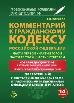 Комментарий к Гражданскому кодексу Российской Федерации части первой, части второй, части третьей, части четвертой (постатейный) с практическими разъяcнениями официальных органов и постатейными материалами - Сборник