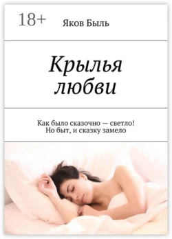 Крылья любви. Как было сказочно – светло! Но быт, и сказку замело, Яков Быль