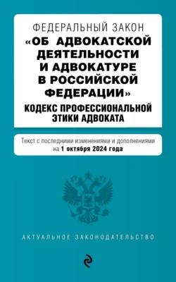 Федеральный закон «Об адвокатской деятельности и адвокатуре в Российской Федерации». Кодекс профессиональной этики адвоката. Текст с последними изменениями и дополнениями на 1 октября 2024 года, Д. Волнухина